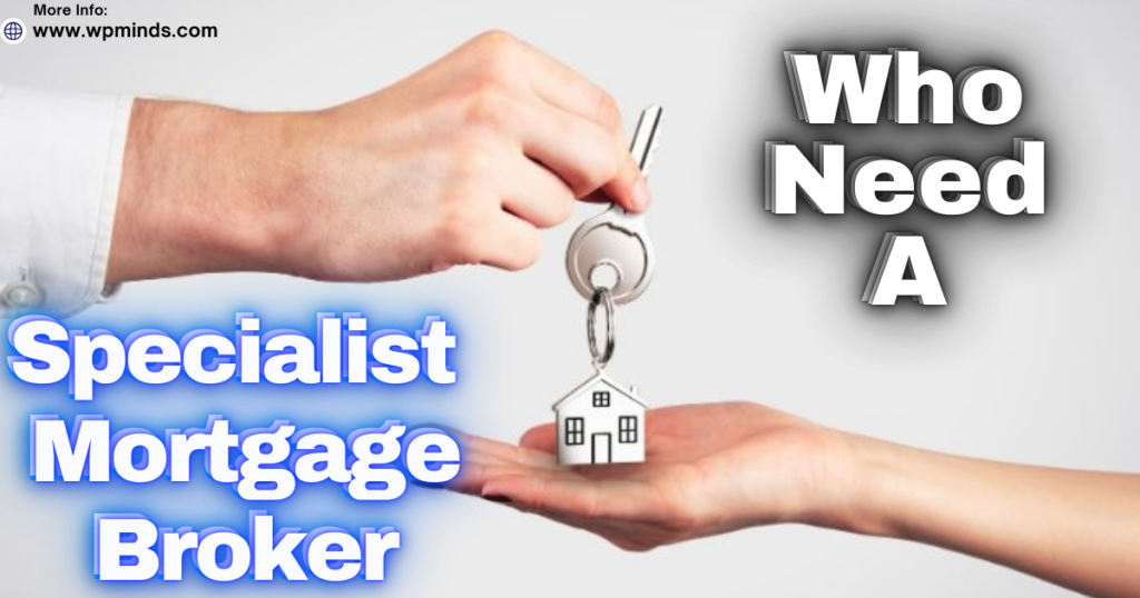 Who Might Need a Specialist Mortgage Broker